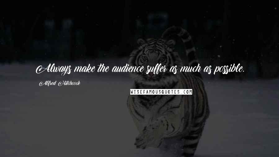 Alfred Hitchcock Quotes: Always make the audience suffer as much as possible.