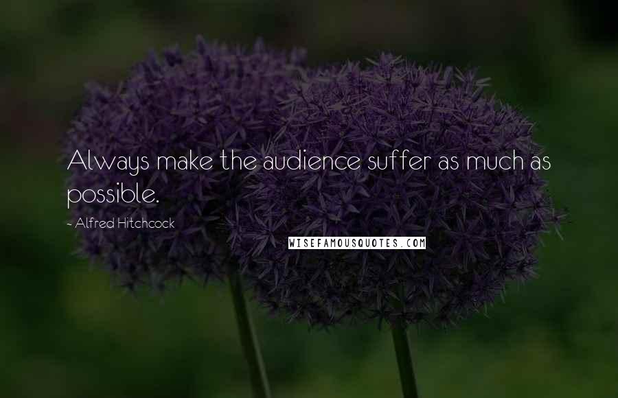 Alfred Hitchcock Quotes: Always make the audience suffer as much as possible.