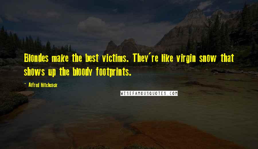 Alfred Hitchcock Quotes: Blondes make the best victims. They're like virgin snow that shows up the bloody footprints.