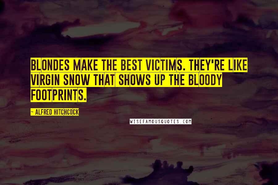 Alfred Hitchcock Quotes: Blondes make the best victims. They're like virgin snow that shows up the bloody footprints.