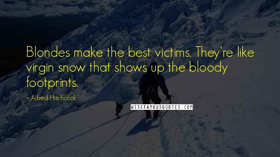 Alfred Hitchcock Quotes: Blondes make the best victims. They're like virgin snow that shows up the bloody footprints.