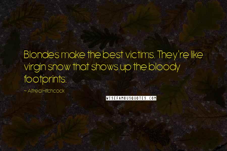 Alfred Hitchcock Quotes: Blondes make the best victims. They're like virgin snow that shows up the bloody footprints.