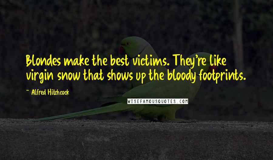 Alfred Hitchcock Quotes: Blondes make the best victims. They're like virgin snow that shows up the bloody footprints.