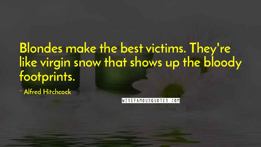 Alfred Hitchcock Quotes: Blondes make the best victims. They're like virgin snow that shows up the bloody footprints.