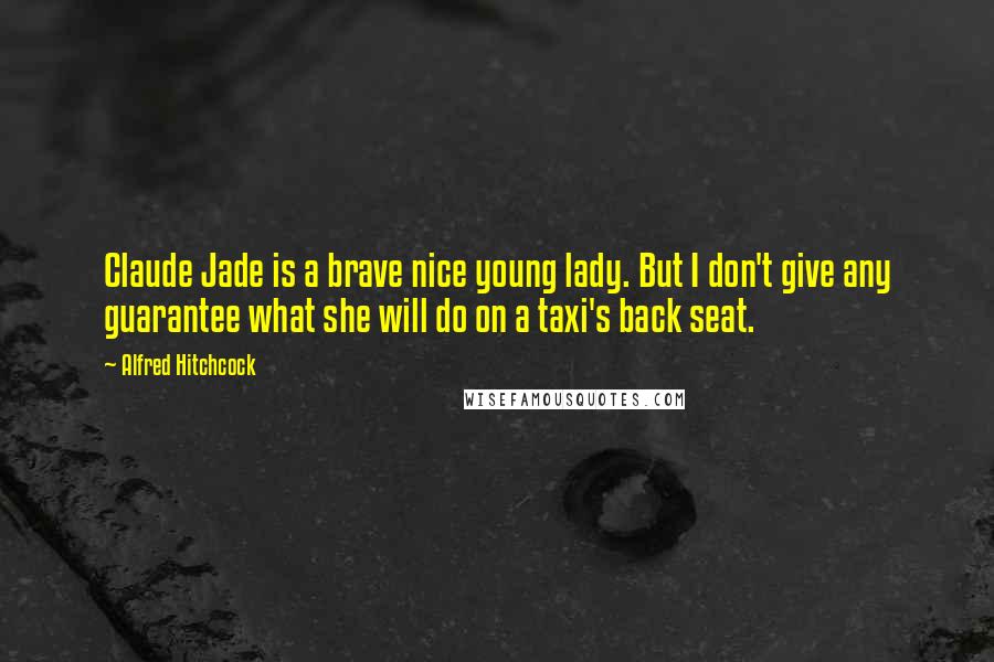 Alfred Hitchcock Quotes: Claude Jade is a brave nice young lady. But I don't give any guarantee what she will do on a taxi's back seat.