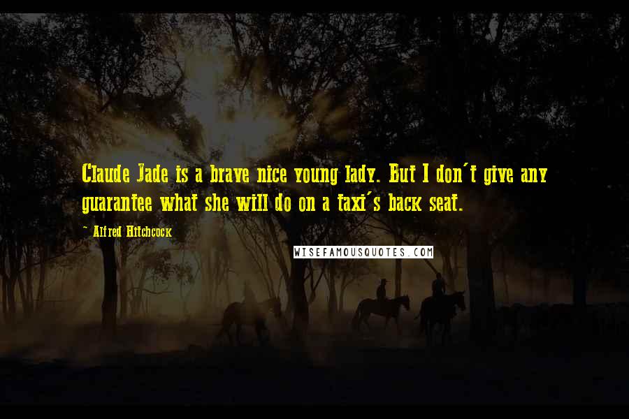 Alfred Hitchcock Quotes: Claude Jade is a brave nice young lady. But I don't give any guarantee what she will do on a taxi's back seat.