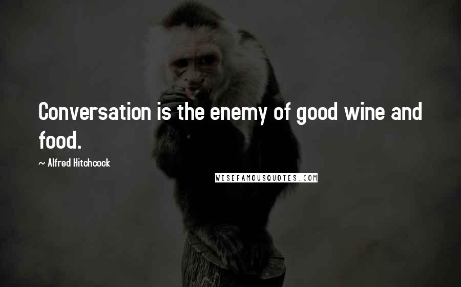 Alfred Hitchcock Quotes: Conversation is the enemy of good wine and food.
