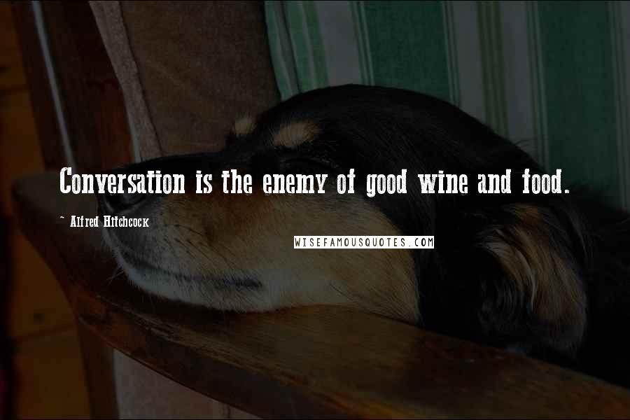 Alfred Hitchcock Quotes: Conversation is the enemy of good wine and food.