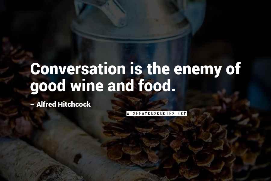 Alfred Hitchcock Quotes: Conversation is the enemy of good wine and food.