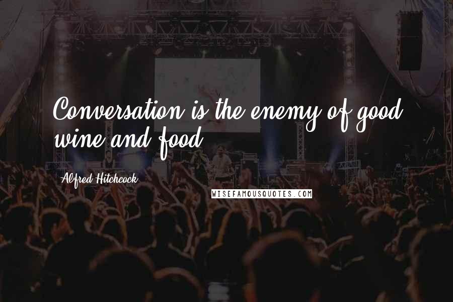 Alfred Hitchcock Quotes: Conversation is the enemy of good wine and food.