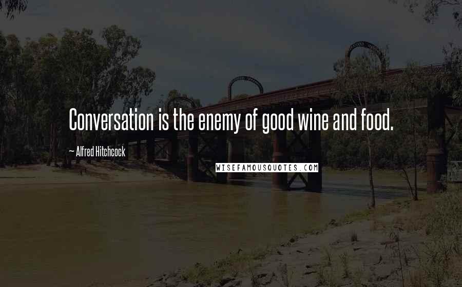 Alfred Hitchcock Quotes: Conversation is the enemy of good wine and food.