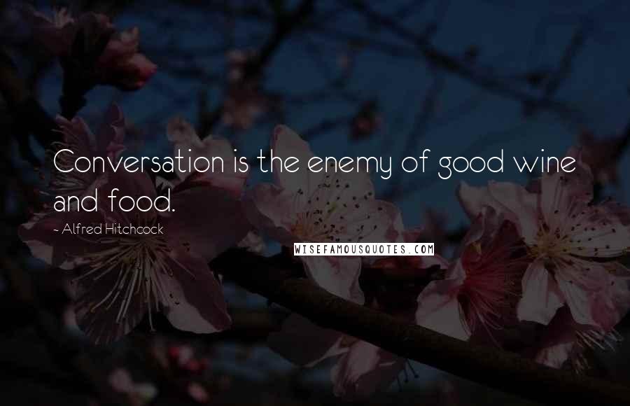 Alfred Hitchcock Quotes: Conversation is the enemy of good wine and food.