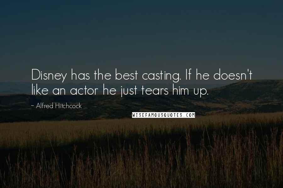Alfred Hitchcock Quotes: Disney has the best casting. If he doesn't like an actor he just tears him up.