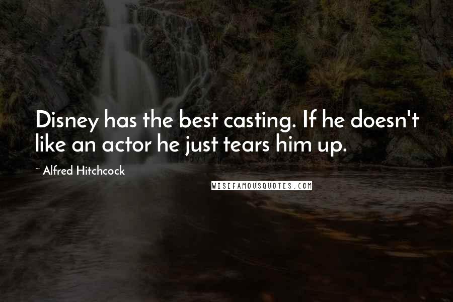Alfred Hitchcock Quotes: Disney has the best casting. If he doesn't like an actor he just tears him up.