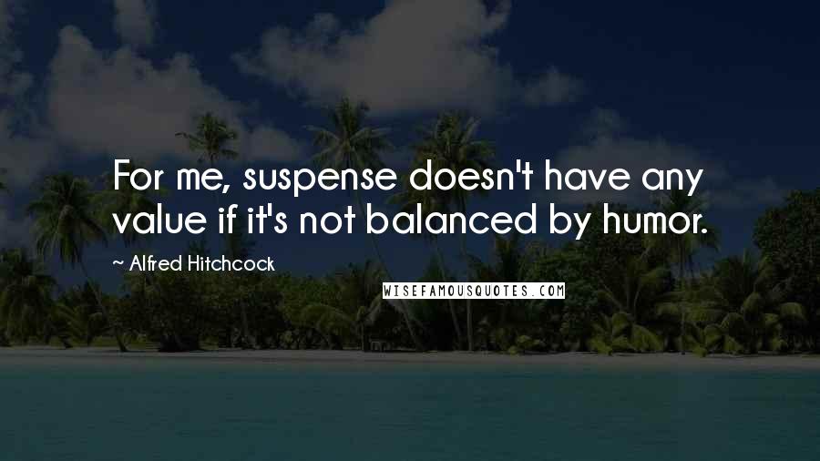 Alfred Hitchcock Quotes: For me, suspense doesn't have any value if it's not balanced by humor.