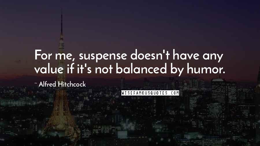 Alfred Hitchcock Quotes: For me, suspense doesn't have any value if it's not balanced by humor.