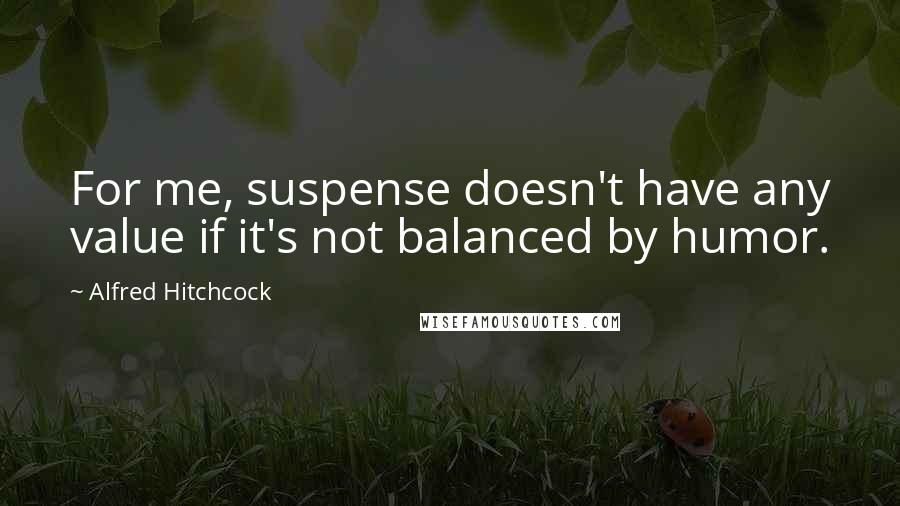 Alfred Hitchcock Quotes: For me, suspense doesn't have any value if it's not balanced by humor.