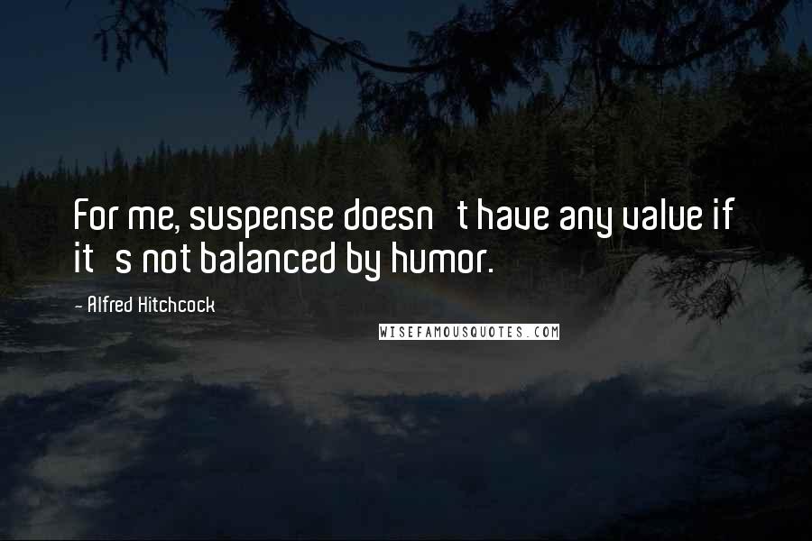 Alfred Hitchcock Quotes: For me, suspense doesn't have any value if it's not balanced by humor.