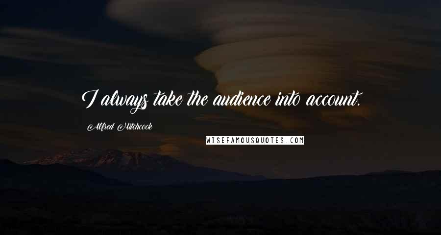 Alfred Hitchcock Quotes: I always take the audience into account.
