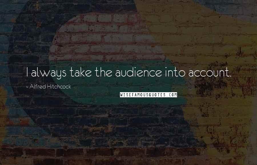 Alfred Hitchcock Quotes: I always take the audience into account.