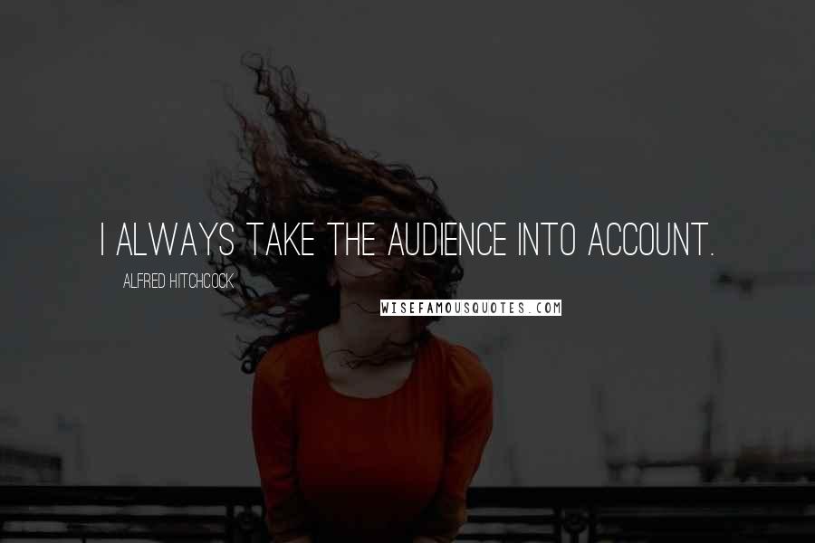 Alfred Hitchcock Quotes: I always take the audience into account.