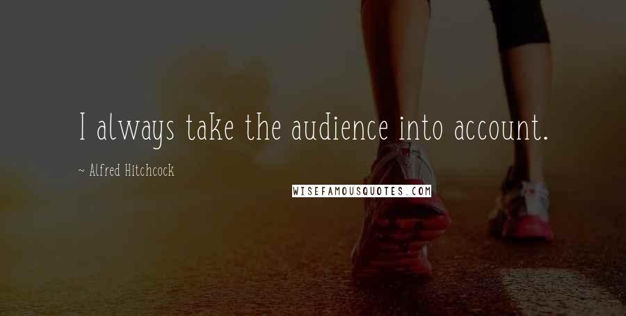 Alfred Hitchcock Quotes: I always take the audience into account.