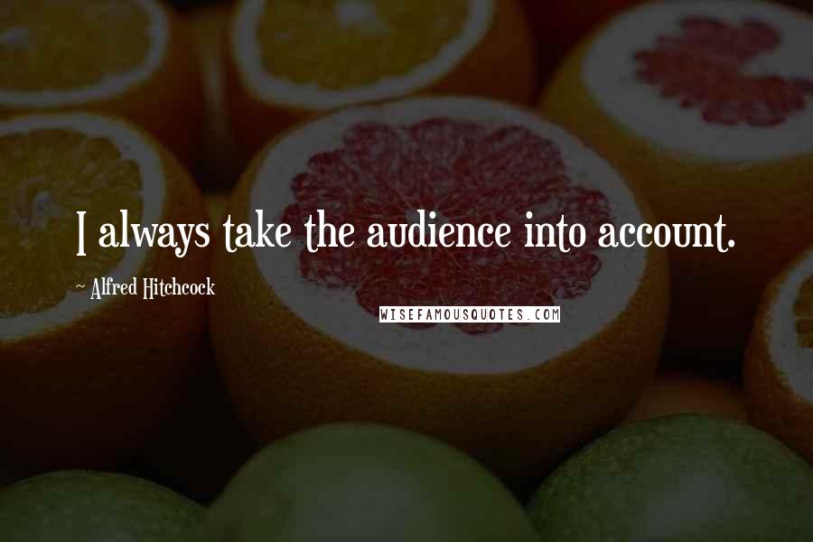 Alfred Hitchcock Quotes: I always take the audience into account.