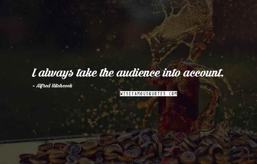 Alfred Hitchcock Quotes: I always take the audience into account.