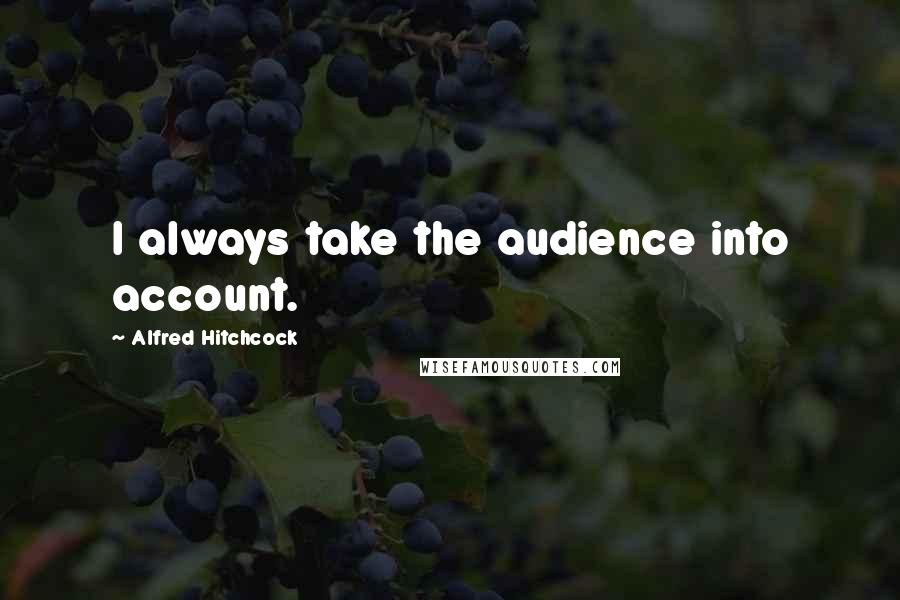Alfred Hitchcock Quotes: I always take the audience into account.