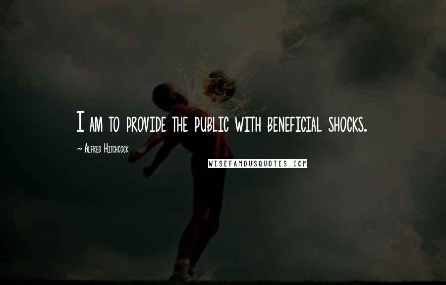 Alfred Hitchcock Quotes: I am to provide the public with beneficial shocks.