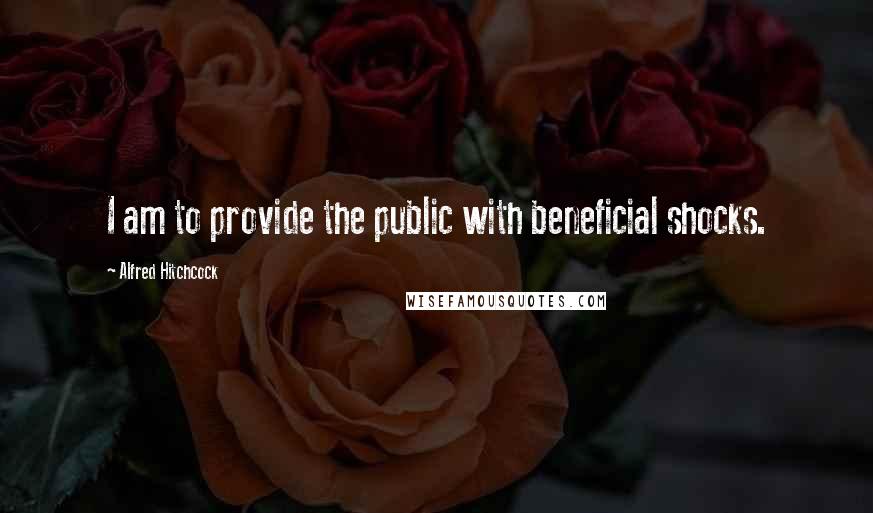 Alfred Hitchcock Quotes: I am to provide the public with beneficial shocks.