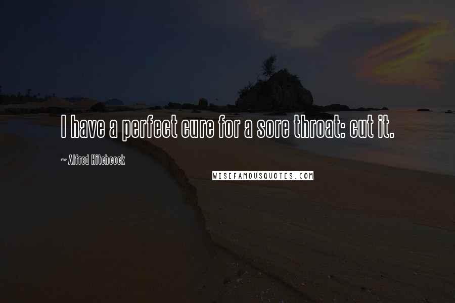 Alfred Hitchcock Quotes: I have a perfect cure for a sore throat: cut it.
