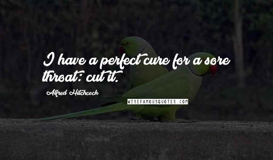 Alfred Hitchcock Quotes: I have a perfect cure for a sore throat: cut it.