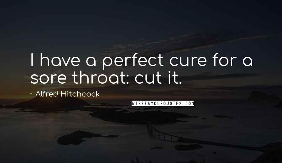 Alfred Hitchcock Quotes: I have a perfect cure for a sore throat: cut it.