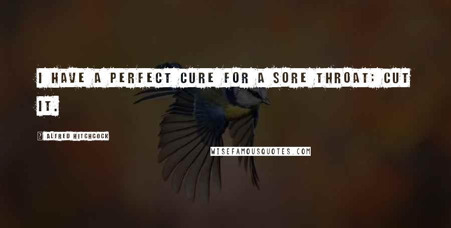 Alfred Hitchcock Quotes: I have a perfect cure for a sore throat: cut it.