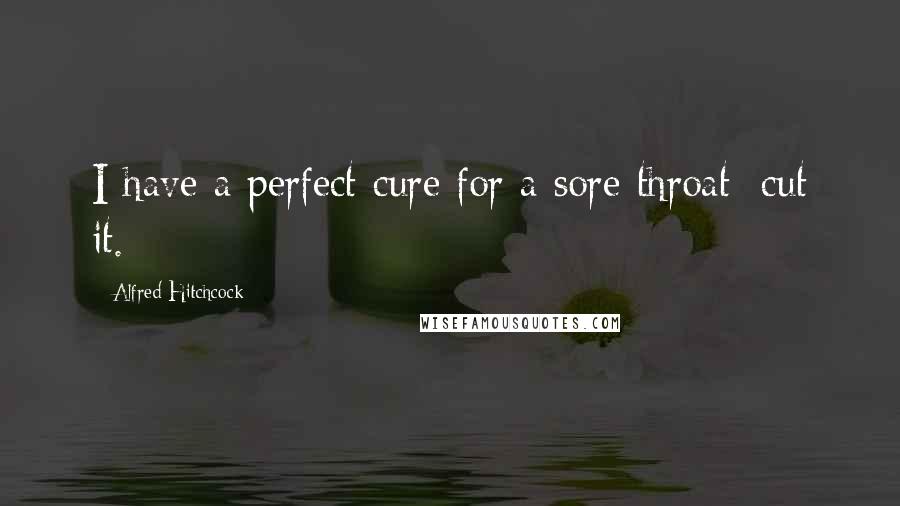 Alfred Hitchcock Quotes: I have a perfect cure for a sore throat: cut it.