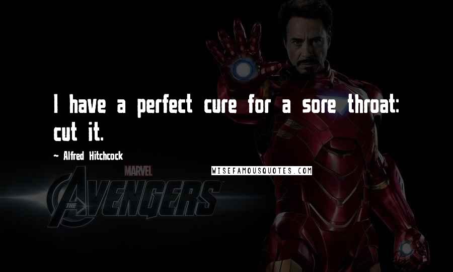 Alfred Hitchcock Quotes: I have a perfect cure for a sore throat: cut it.