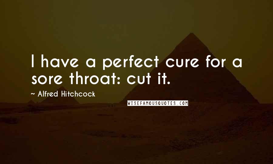 Alfred Hitchcock Quotes: I have a perfect cure for a sore throat: cut it.