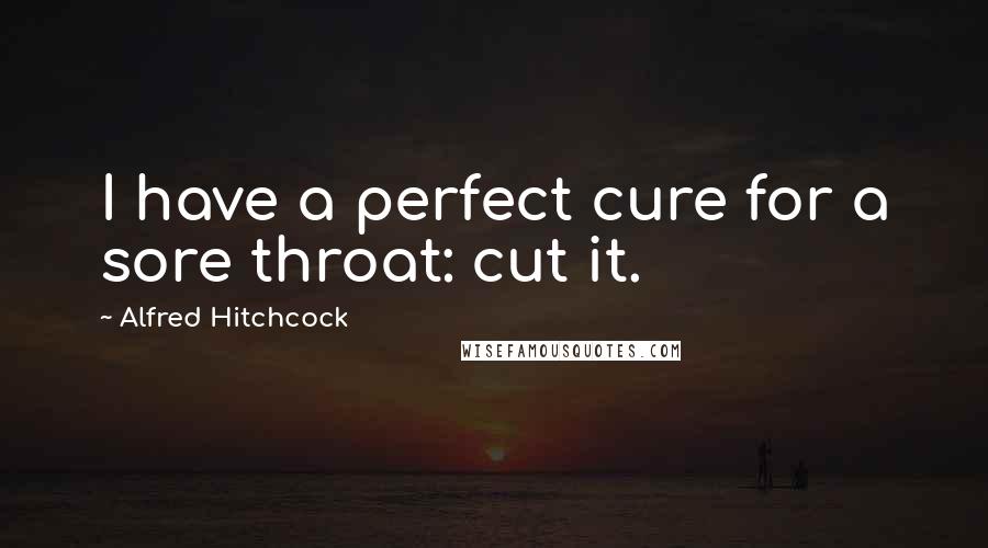 Alfred Hitchcock Quotes: I have a perfect cure for a sore throat: cut it.