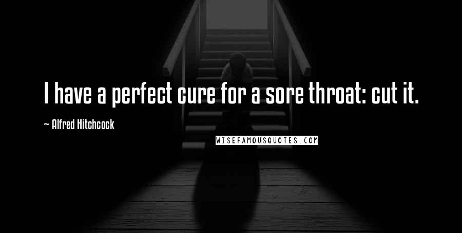 Alfred Hitchcock Quotes: I have a perfect cure for a sore throat: cut it.