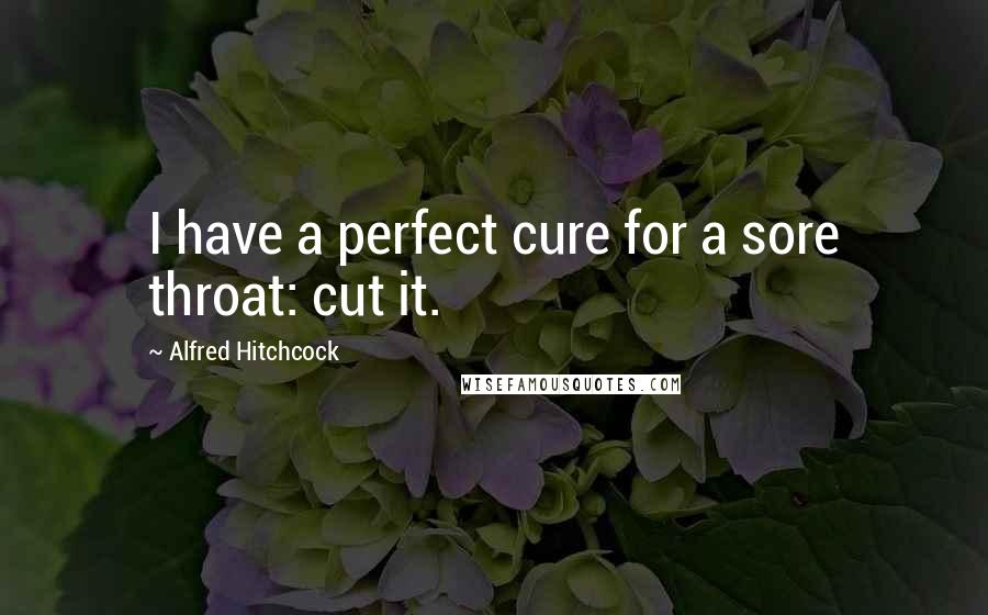 Alfred Hitchcock Quotes: I have a perfect cure for a sore throat: cut it.