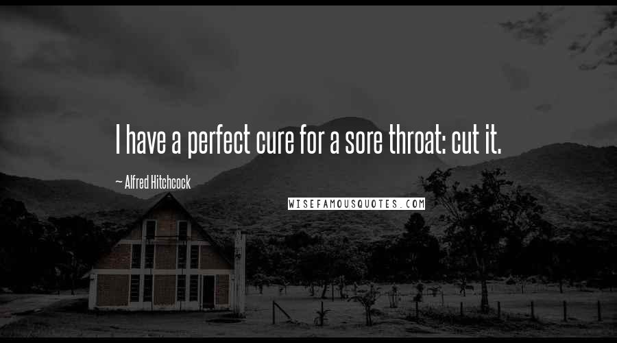 Alfred Hitchcock Quotes: I have a perfect cure for a sore throat: cut it.