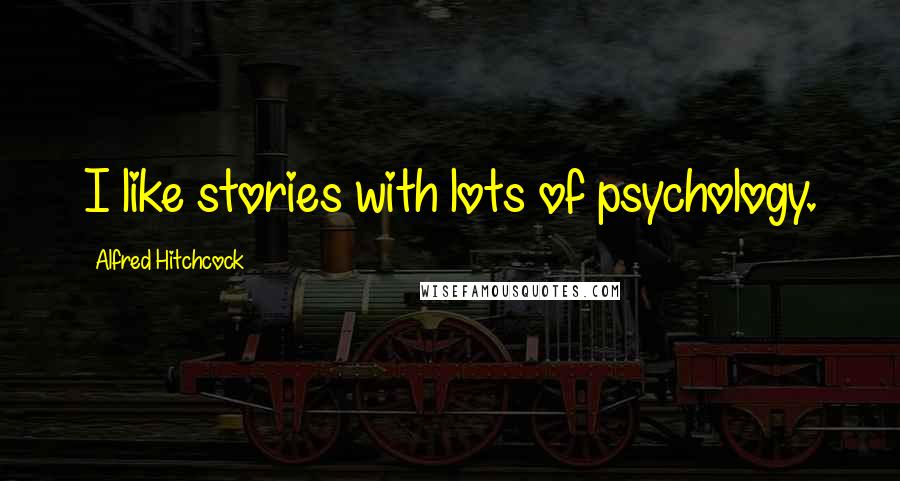 Alfred Hitchcock Quotes: I like stories with lots of psychology.