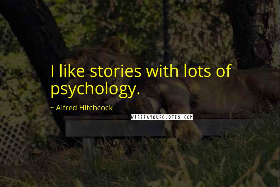 Alfred Hitchcock Quotes: I like stories with lots of psychology.