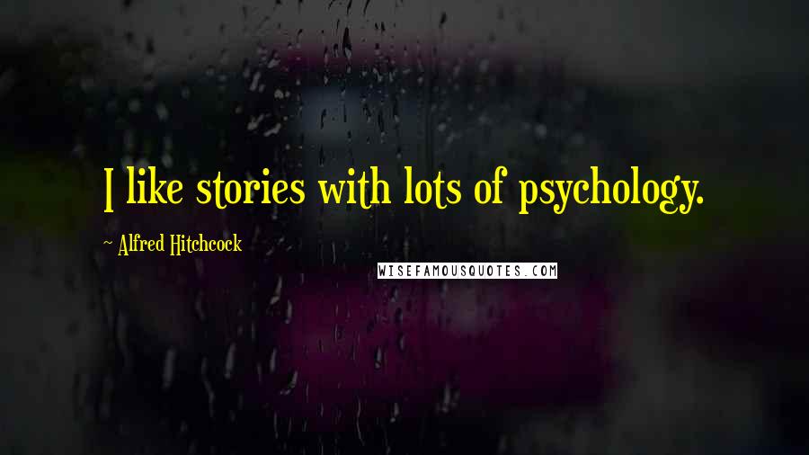 Alfred Hitchcock Quotes: I like stories with lots of psychology.