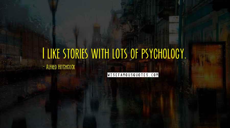 Alfred Hitchcock Quotes: I like stories with lots of psychology.