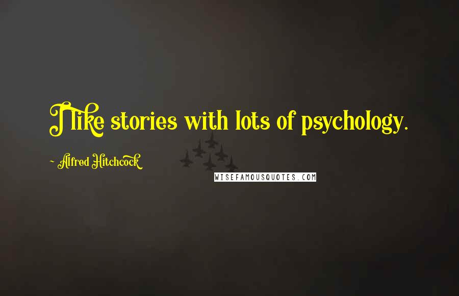 Alfred Hitchcock Quotes: I like stories with lots of psychology.