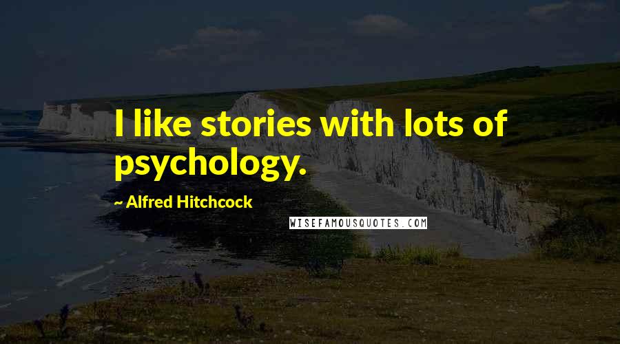 Alfred Hitchcock Quotes: I like stories with lots of psychology.