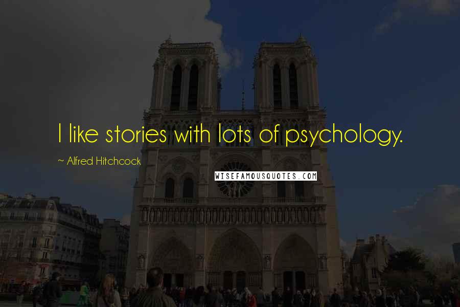 Alfred Hitchcock Quotes: I like stories with lots of psychology.