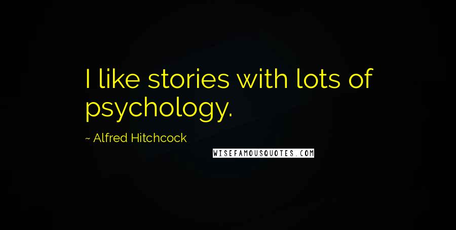 Alfred Hitchcock Quotes: I like stories with lots of psychology.
